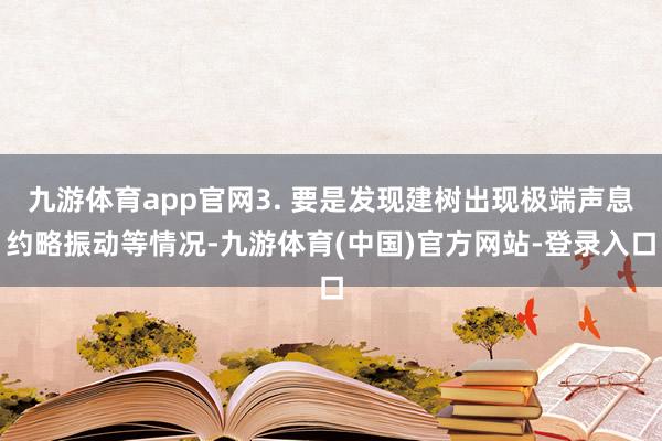 九游体育app官网3. 要是发现建树出现极端声息约略振动等情况-九游体育(中国)官方网站-登录入口