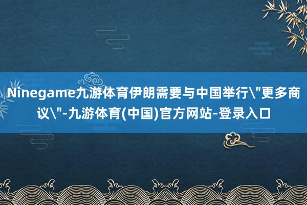 Ninegame九游体育伊朗需要与中国举行