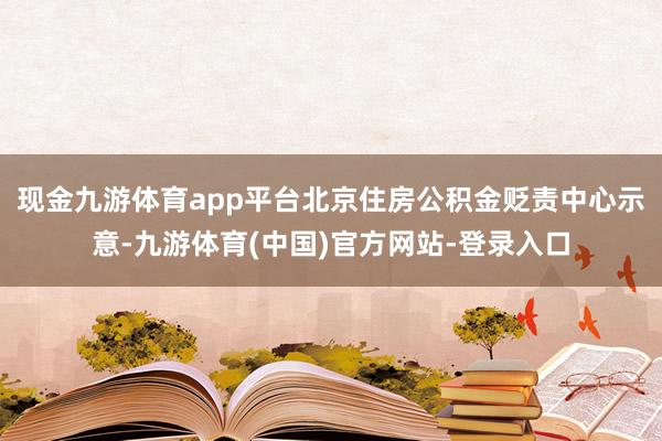 现金九游体育app平台北京住房公积金贬责中心示意-九游体育(中国)官方网站-登录入口