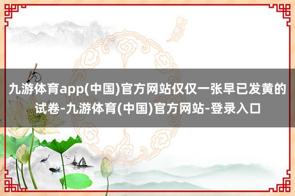 九游体育app(中国)官方网站仅仅一张早已发黄的试卷-九游体育(中国)官方网站-登录入口