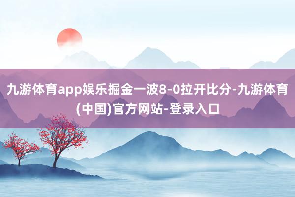 九游体育app娱乐掘金一波8-0拉开比分-九游体育(中国)官方网站-登录入口