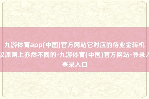 九游体育app(中国)官方网站它对应的待业金转机决议原则上亦然不同的-九游体育(中国)官方网站-登录入口