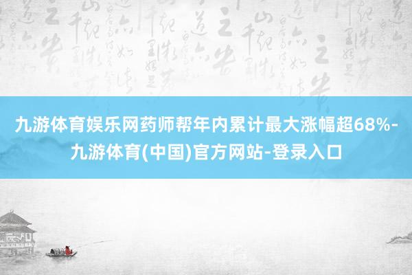 九游体育娱乐网药师帮年内累计最大涨幅超68%-九游体育(中国)官方网站-登录入口