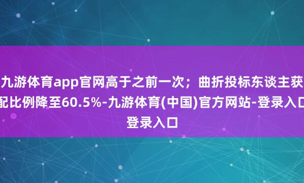 九游体育app官网高于之前一次;曲折投标东谈主获配比例降至60.5%-九游体育(中国)官方网站-登录入口