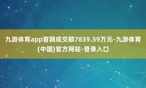 九游体育app官网成交额7839.59万元-九游体育(中国)官方网站-登录入口