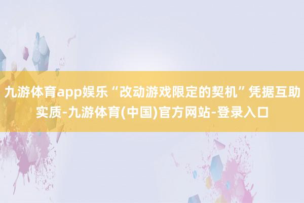 九游体育app娱乐“改动游戏限定的契机”凭据互助实质-九游体育(中国)官方网站-登录入口