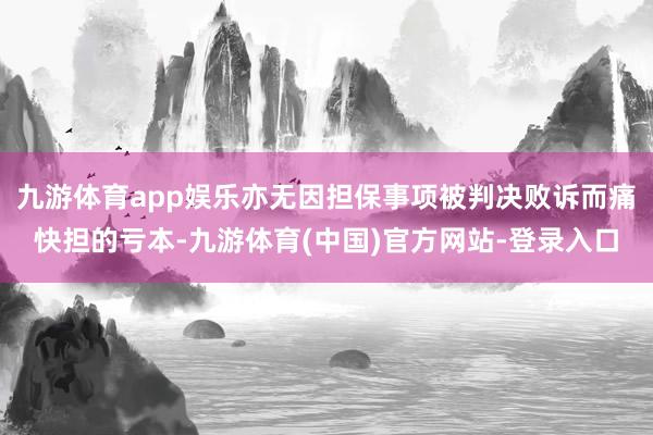 九游体育app娱乐亦无因担保事项被判决败诉而痛快担的亏本-九游体育(中国)官方网站-登录入口