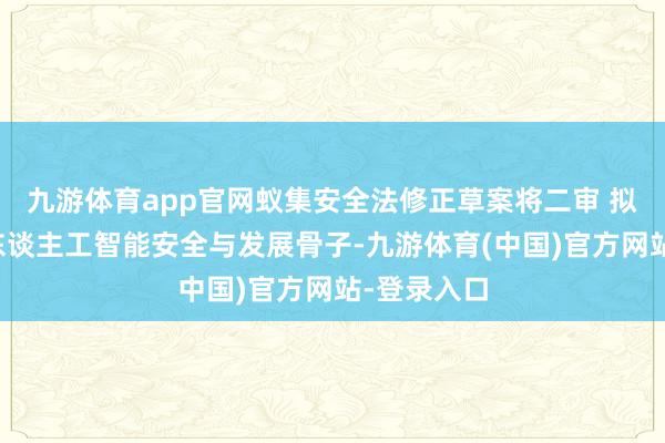 九游体育app官网蚁集安全法修正草案将二审 拟加多促进东谈主工智能安全与发展骨子-九游体育(中国)官方网站-登录入口