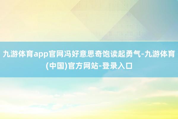 九游体育app官网冯好意思奇饱读起勇气-九游体育(中国)官方网站-登录入口