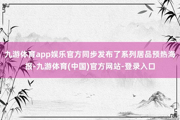 九游体育app娱乐官方同步发布了系列居品预热海报-九游体育(中国)官方网站-登录入口