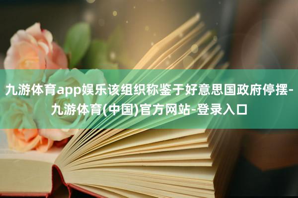 九游体育app娱乐该组织称鉴于好意思国政府停摆-九游体育(中国)官方网站-登录入口