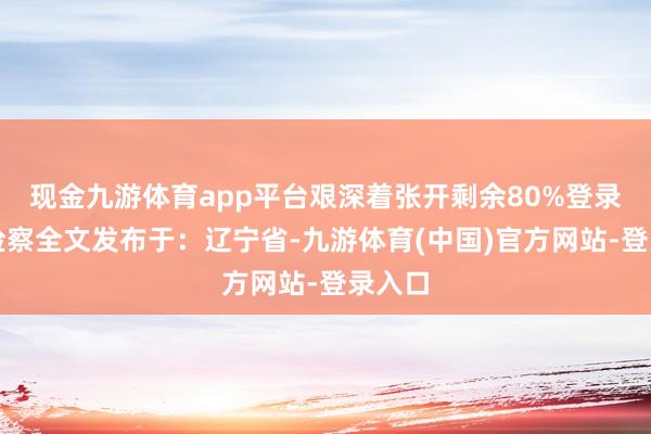 现金九游体育app平台艰深着张开剩余80%登录后可检察全文发布于：辽宁省-九游体育(中国)官方网站-登录入口