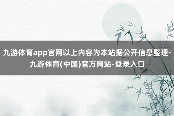 九游体育app官网以上内容为本站据公开信息整理-九游体育(中国)官方网站-登录入口
